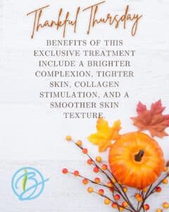 Thankful Thursday: Benefits of the exclusive treatment include a brighter complexion, tighter skin, collagen stimulation, and a smoother skin texture.